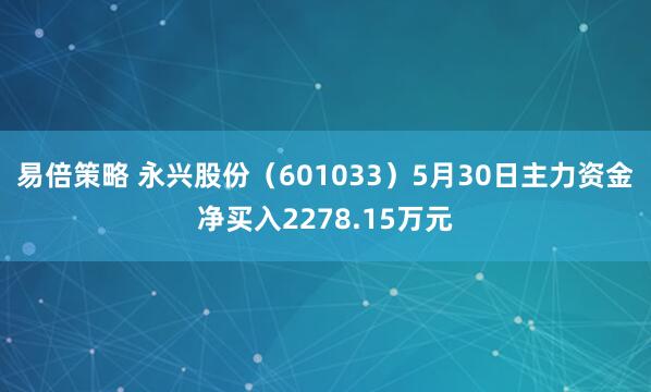 易倍策略 永兴股份（601033）5月30日主力资金净买入2278.15万元