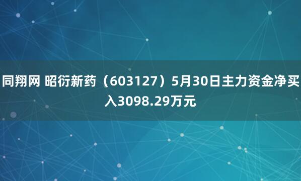 同翔网 昭衍新药（603127）5月30日主力资金净买入3098.29万元