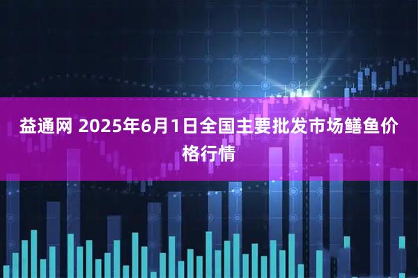 益通网 2025年6月1日全国主要批发市场鳝鱼价格行情