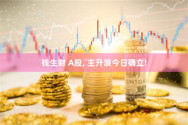 钱生财 A股, 主升浪今日确立!