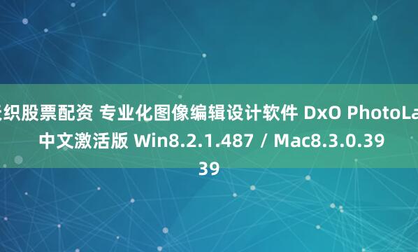 天织股票配资 专业化图像编辑设计软件 DxO PhotoLab 中文激活版 Win8.2.1.487 / Mac8.3.0.39