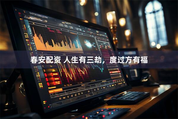 春安配资 人生有三劫，度过方有福