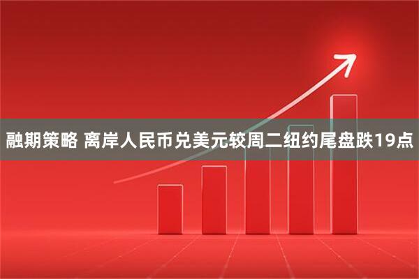 融期策略 离岸人民币兑美元较周二纽约尾盘跌19点